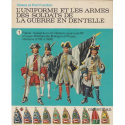 L'uniforme et les armes des soldats de la guerre en dentelle (Tome 1) - Maison du roi Louis XIV et XV